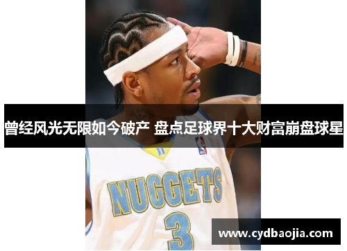 曾经风光无限如今破产 盘点足球界十大财富崩盘球星