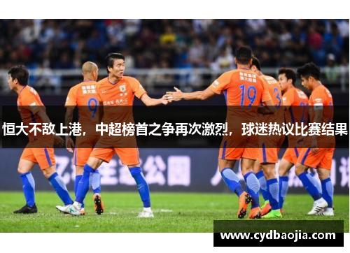 恒大不敌上港，中超榜首之争再次激烈，球迷热议比赛结果